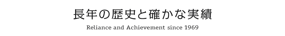 長年の歴史と確かな実績 / Reliance and Achievement since 1969